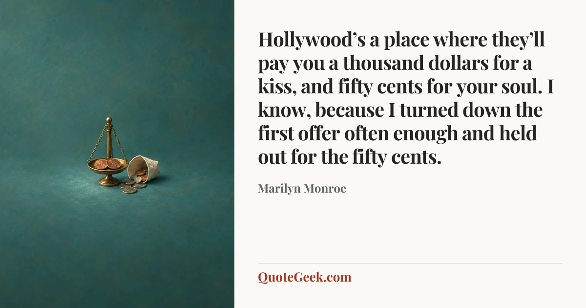 “Hollywood’s a place where they’ll pay you a thousand dollars for a kiss, and fifty cents for your soul. I know, because I turned down the first offer often enough and held out for the fifty cents.” — Marilyn Monroe. Illustrated QuoteGeek card.