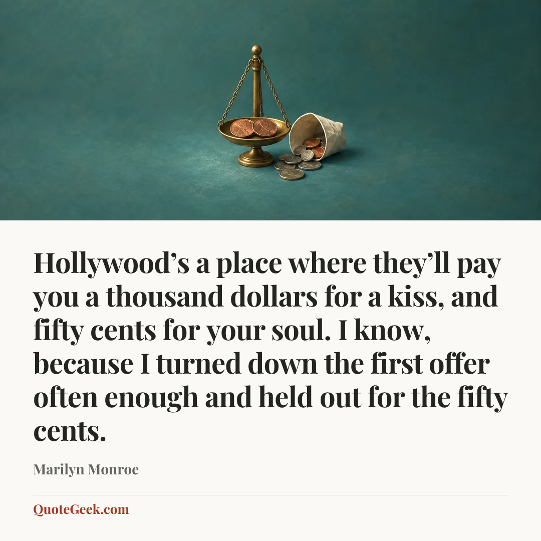 “Hollywood’s a place where they’ll pay you a thousand dollars for a kiss, and fifty cents for your soul. I know, because I turned down the first offer often enough and held out for the fifty cents.” — Marilyn Monroe. Illustrated QuoteGeek card.
