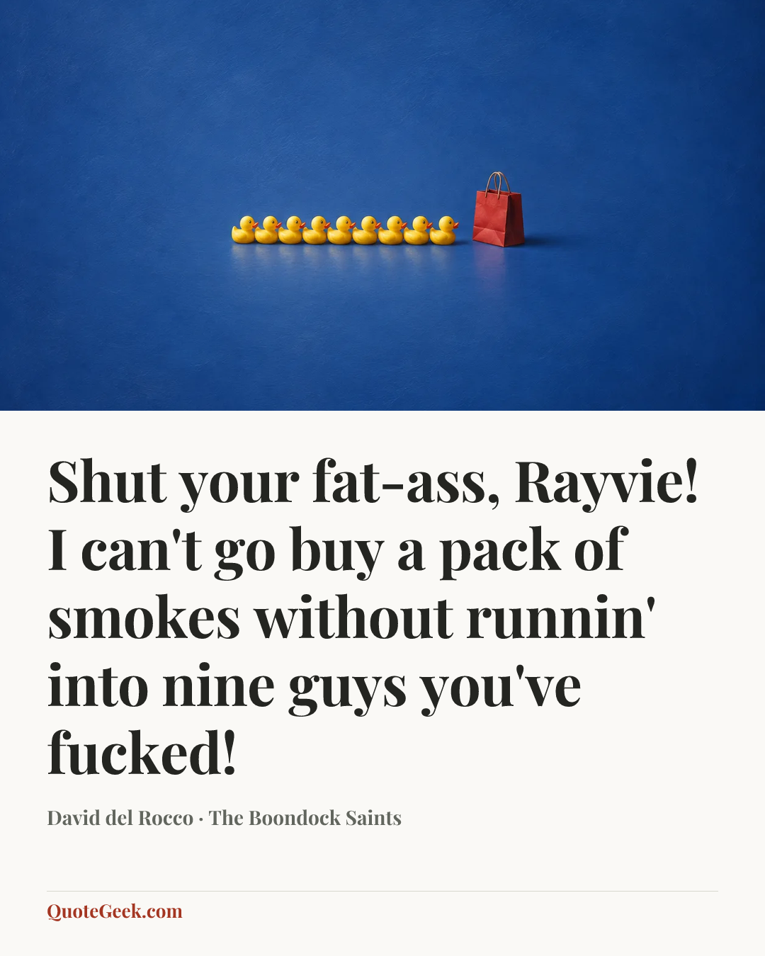 “Shut your fat-ass, Rayvie! I can't go buy a pack of smokes without runnin' into nine guys you've fucked!” — David del Rocco · The Boondock Saints. Illustrated QuoteGeek card.