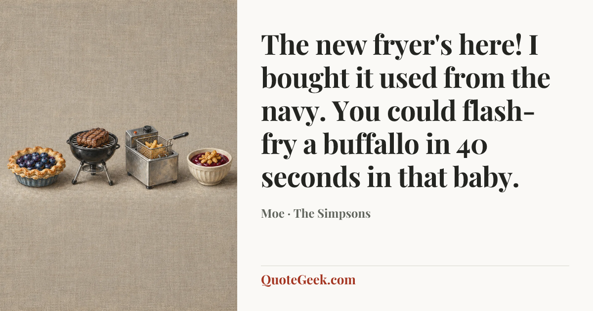 “The new fryer's here! I bought it used from the navy. You could flash-fry a buffallo in 40 seconds in that baby.” — Moe · The Simpsons. Illustrated QuoteGeek card.