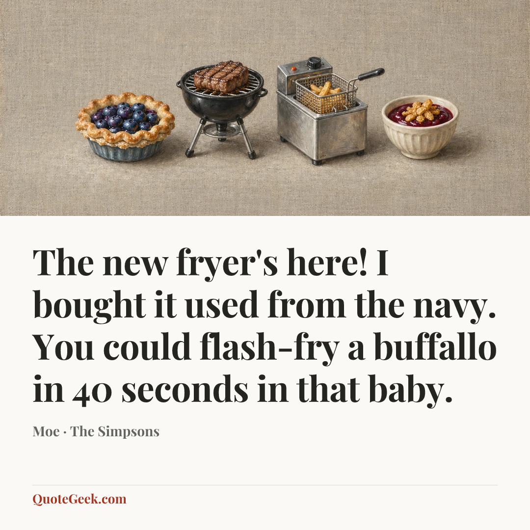 “The new fryer's here! I bought it used from the navy. You could flash-fry a buffallo in 40 seconds in that baby.” — Moe · The Simpsons. Illustrated QuoteGeek card.