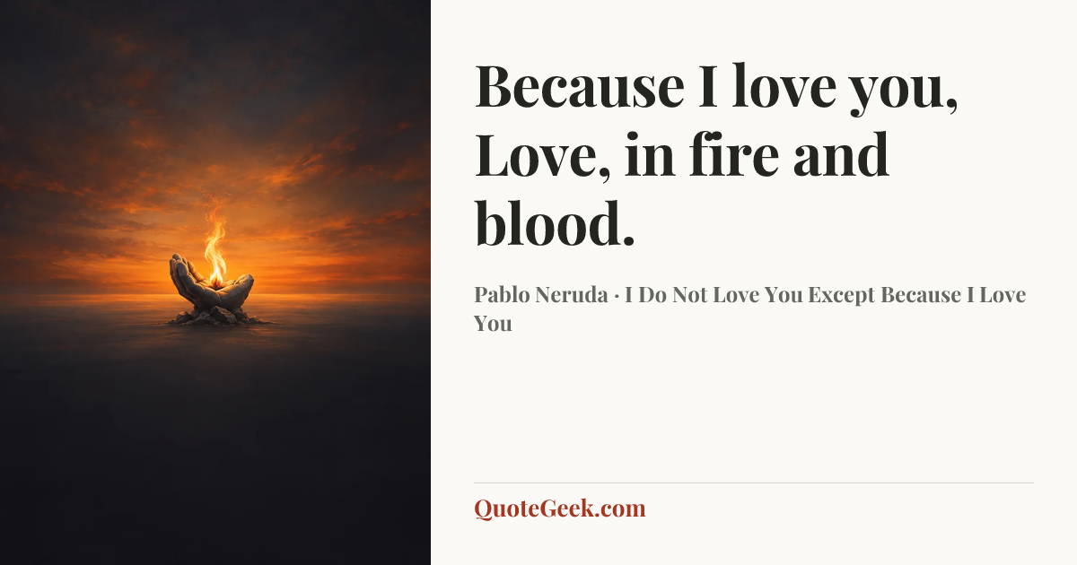 “Because I love you, Love, in fire and blood.” — Pablo Neruda · I Do Not Love You Except Because I Love You. Illustrated QuoteGeek card.