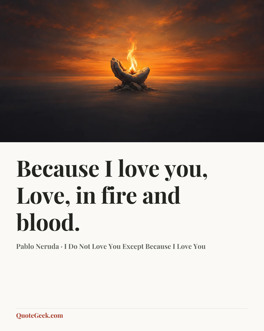 “Because I love you, Love, in fire and blood.” — Pablo Neruda · I Do Not Love You Except Because I Love You. Illustrated QuoteGeek card.