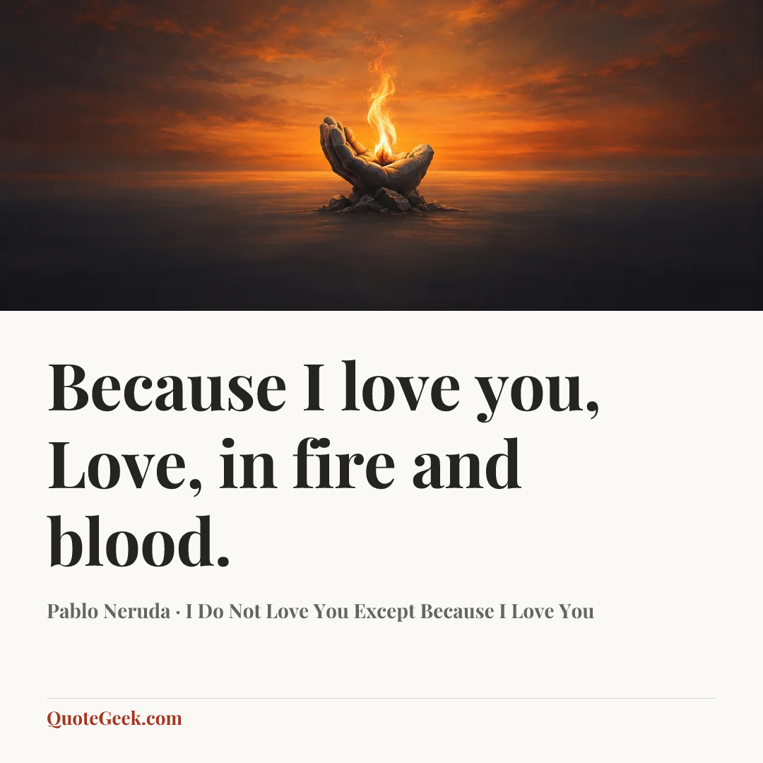 “Because I love you, Love, in fire and blood.” — Pablo Neruda · I Do Not Love You Except Because I Love You. Illustrated QuoteGeek card.