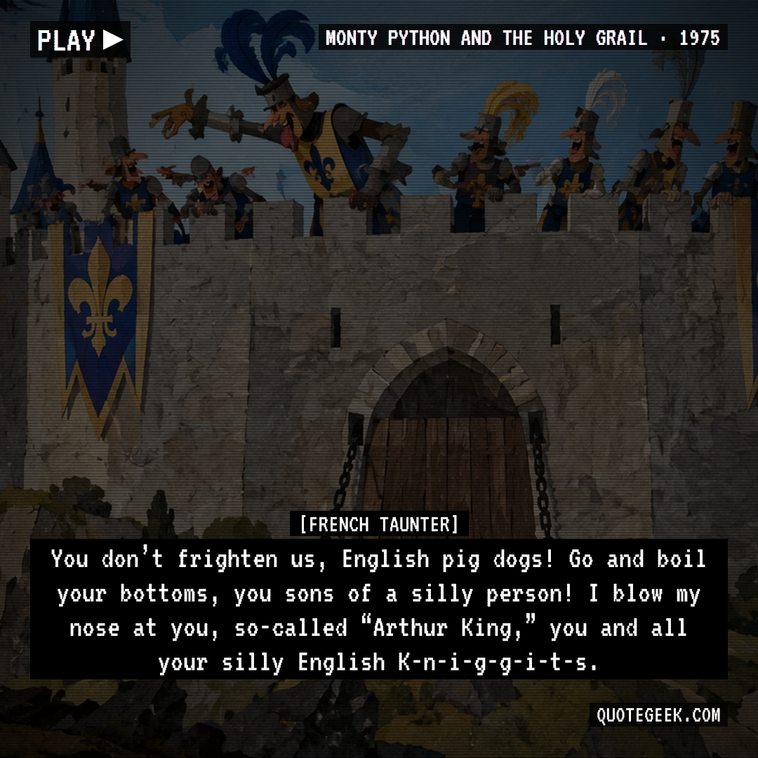 “You don’t frighten us, English pig dogs! Go and boil your bottoms, you sons of a silly person! I blow my nose at you, so-called “Arthur King,” you and all your silly English K-n-i-g-g-i-t-s.” — French Taunter · Monty Python and the Holy Grail. Illustrated QuoteGeek card.