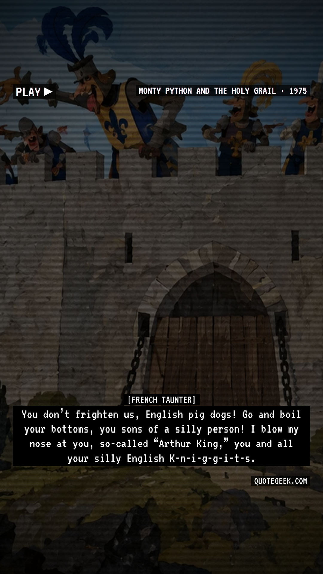 “You don’t frighten us, English pig dogs! Go and boil your bottoms, you sons of a silly person! I blow my nose at you, so-called “Arthur King,” you and all your silly English K-n-i-g-g-i-t-s.” — French Taunter · Monty Python and the Holy Grail. Illustrated QuoteGeek card.