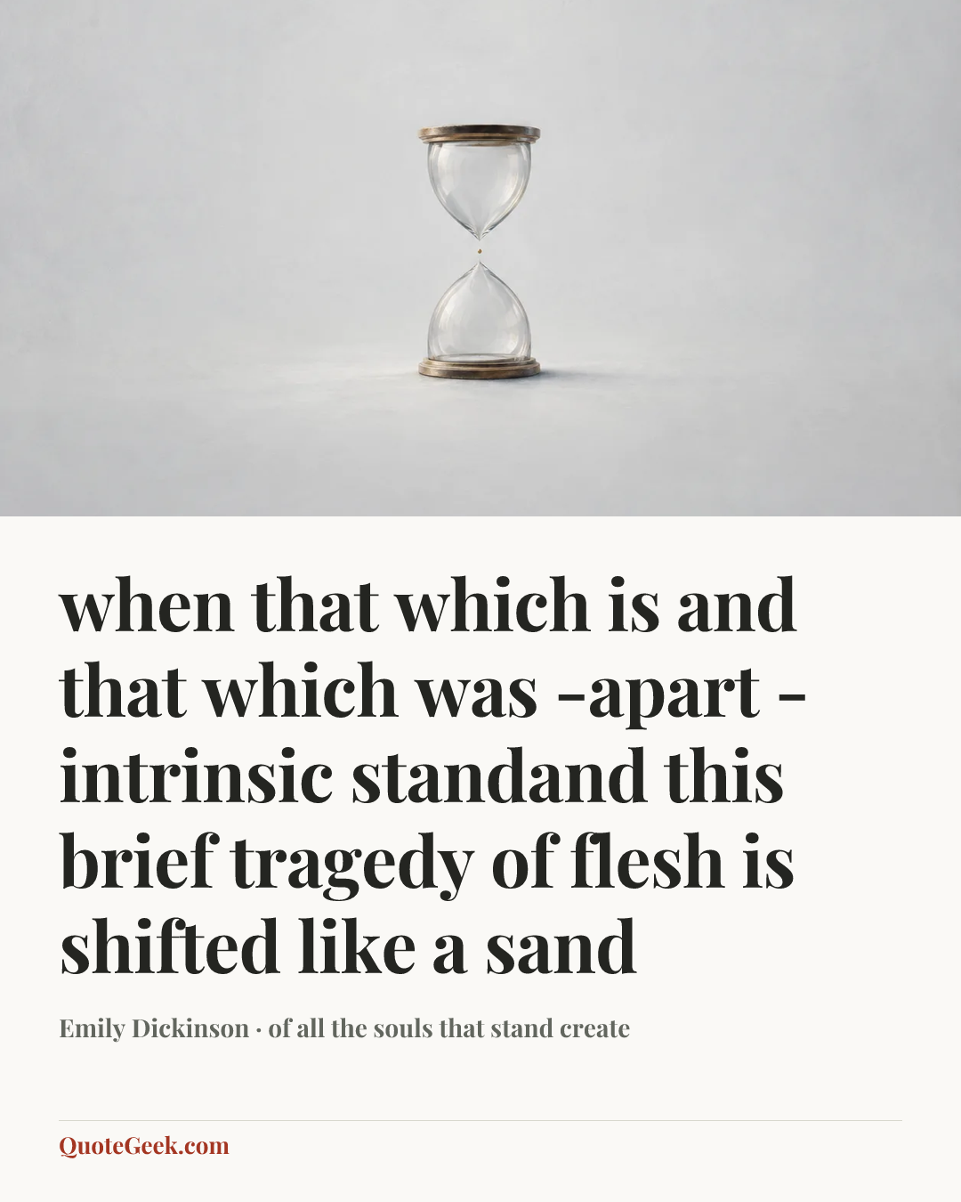 “when that which is and that which was -apart - intrinsic standand this brief tragedy of flesh is shifted like a sand” — Emily Dickinson · of all the souls that stand create. Illustrated QuoteGeek card.