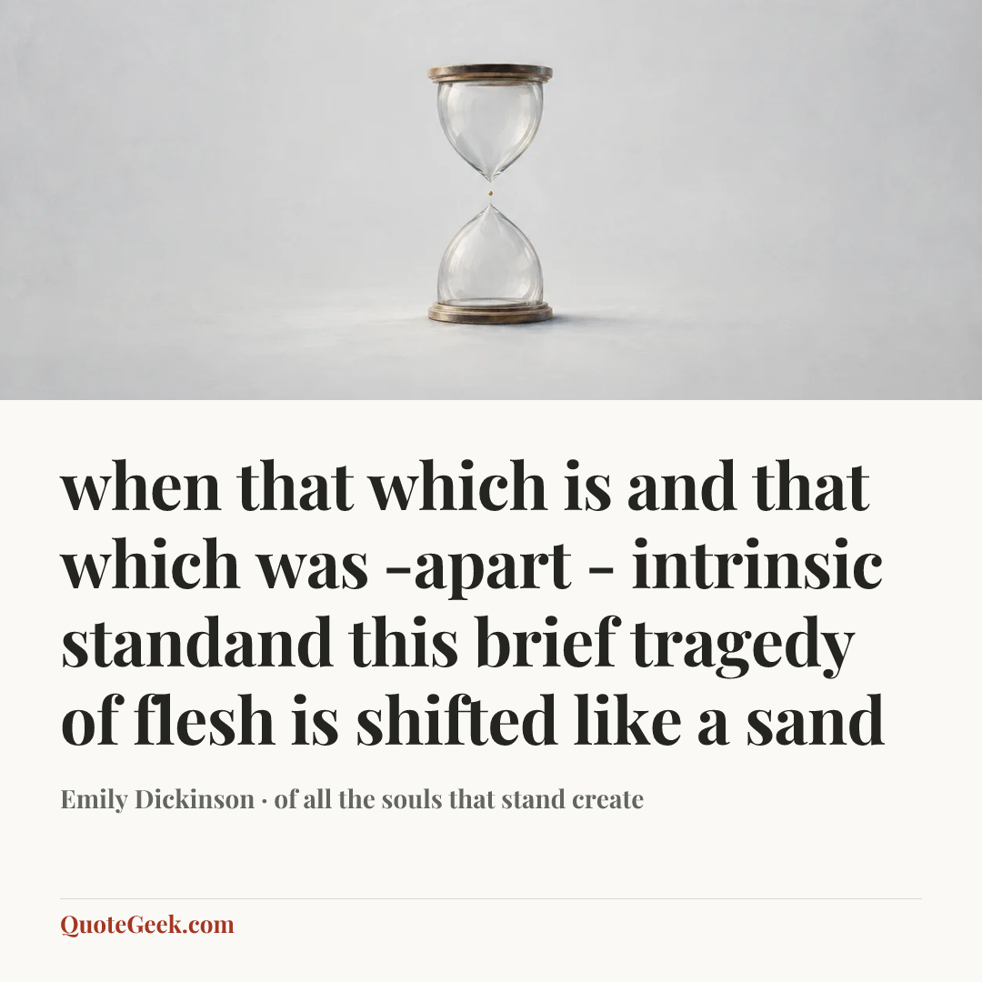 “when that which is and that which was -apart - intrinsic standand this brief tragedy of flesh is shifted like a sand” — Emily Dickinson · of all the souls that stand create. Illustrated QuoteGeek card.