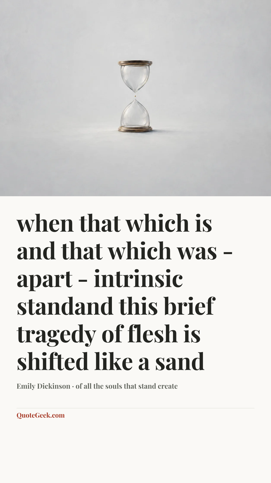 “when that which is and that which was -apart - intrinsic standand this brief tragedy of flesh is shifted like a sand” — Emily Dickinson · of all the souls that stand create. Illustrated QuoteGeek card.