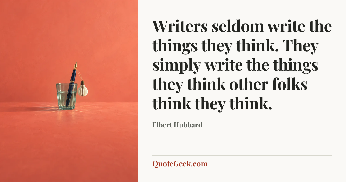 “Writers seldom write the things they think. They simply write the things they think other folks think they think.” — Elbert Hubbard. Illustrated QuoteGeek card.
