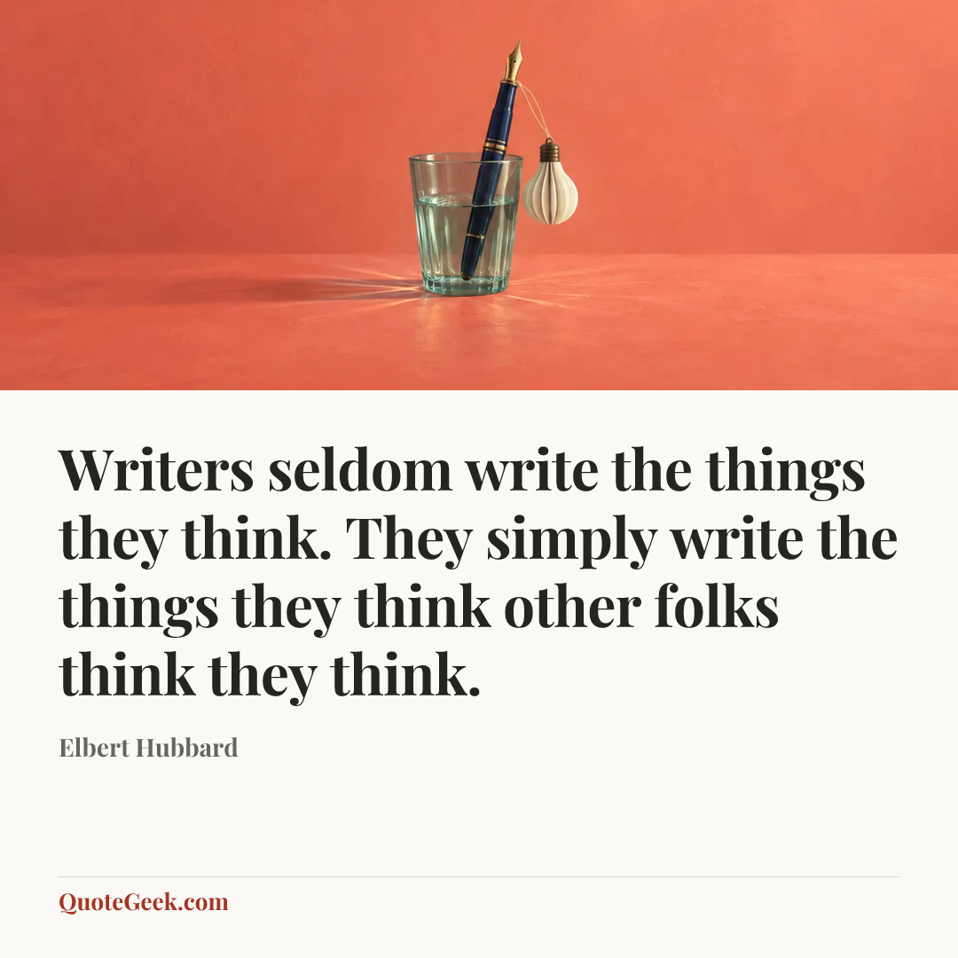 “Writers seldom write the things they think. They simply write the things they think other folks think they think.” — Elbert Hubbard. Illustrated QuoteGeek card.