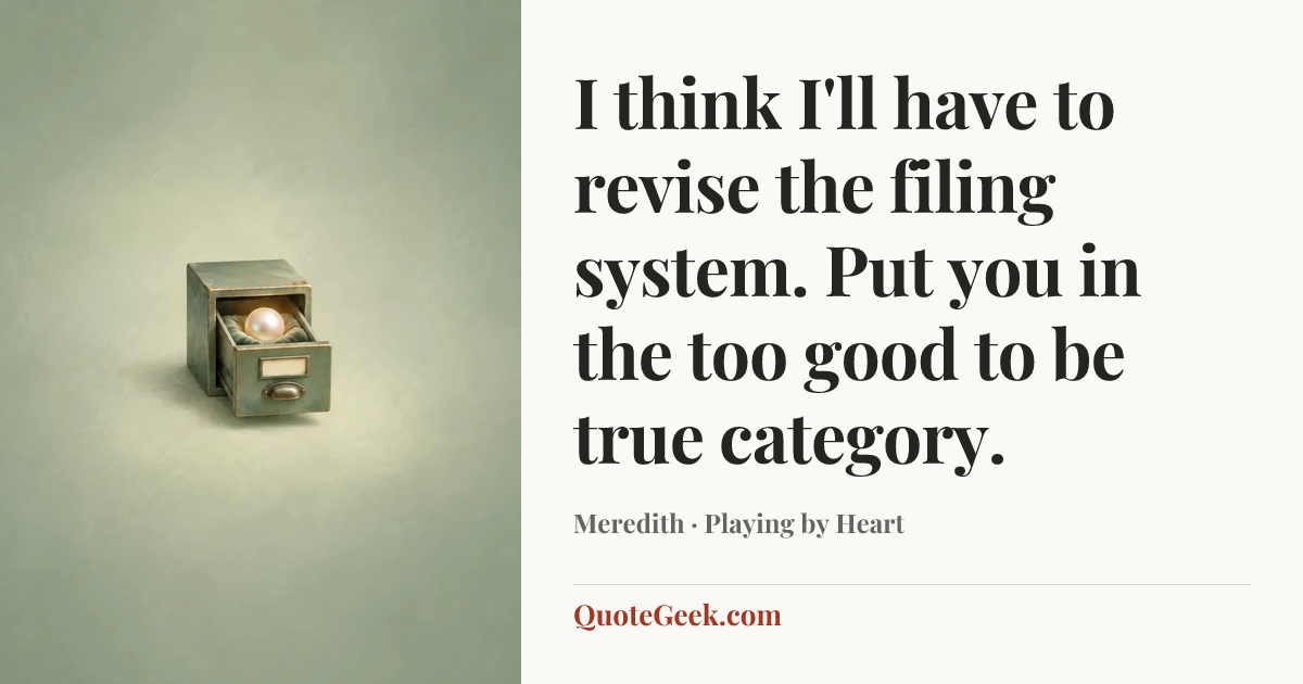 “I think I'll have to revise the filing system. Put you in the too good to be true category.” — Meredith · Playing by Heart. Illustrated QuoteGeek card.