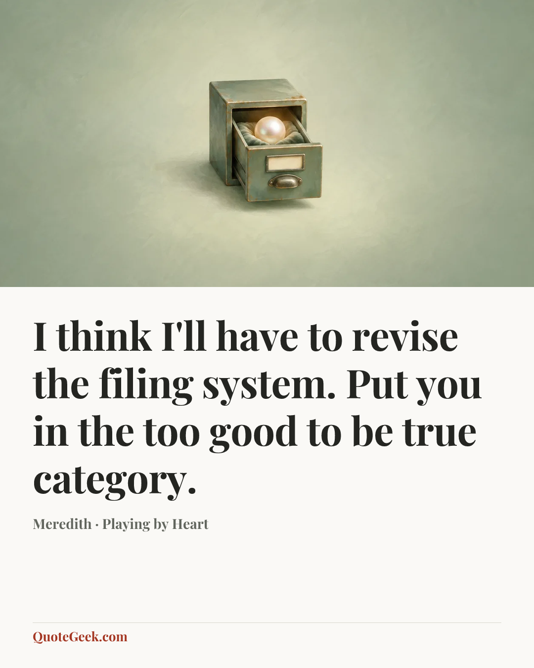 “I think I'll have to revise the filing system. Put you in the too good to be true category.” — Meredith · Playing by Heart. Illustrated QuoteGeek card.