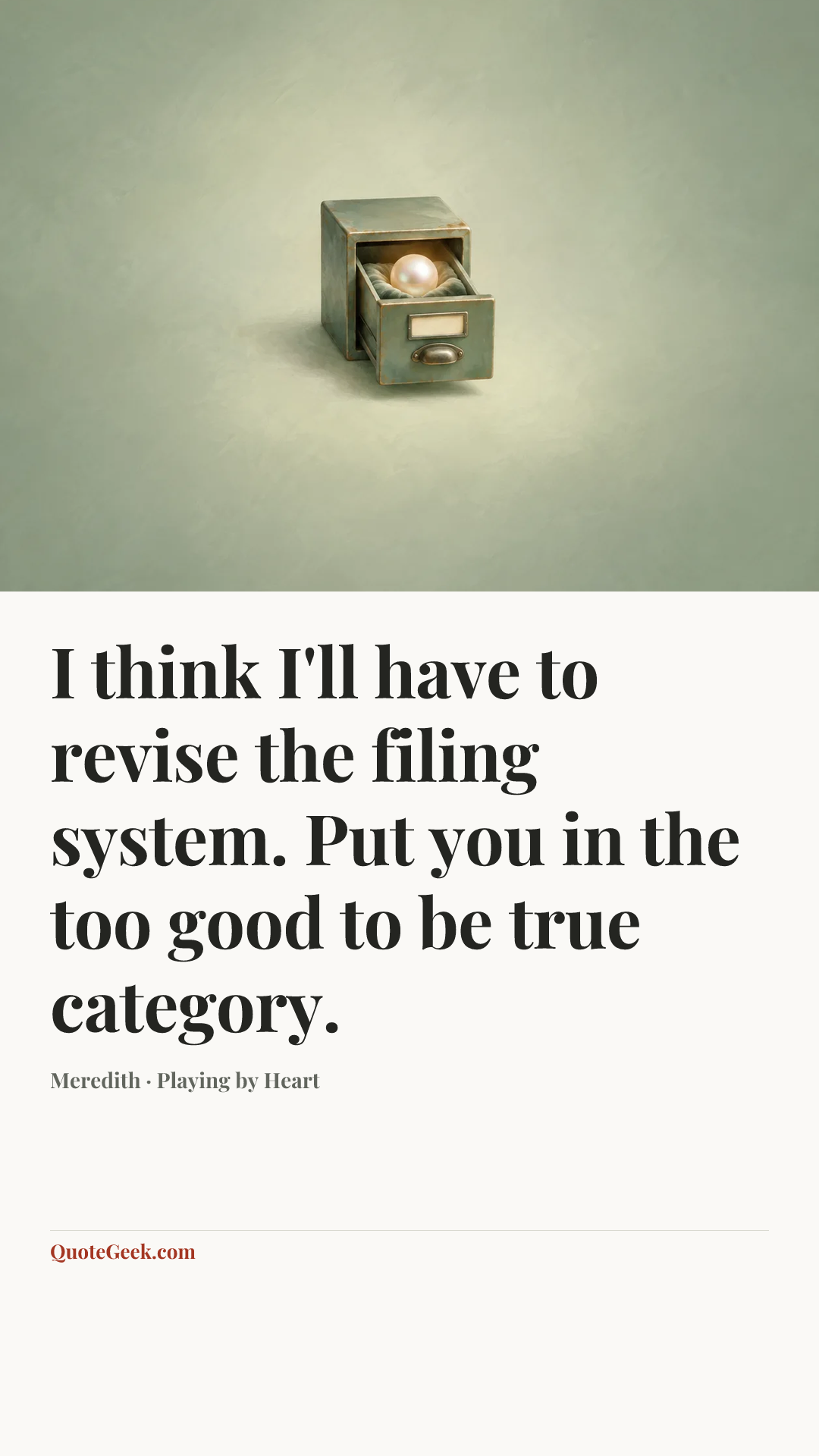 “I think I'll have to revise the filing system. Put you in the too good to be true category.” — Meredith · Playing by Heart. Illustrated QuoteGeek card.
