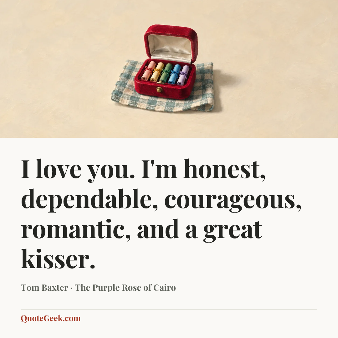 “I love you. I'm honest, dependable, courageous, romantic, and a great kisser.” — Tom Baxter · The Purple Rose of Cairo. Illustrated QuoteGeek card.