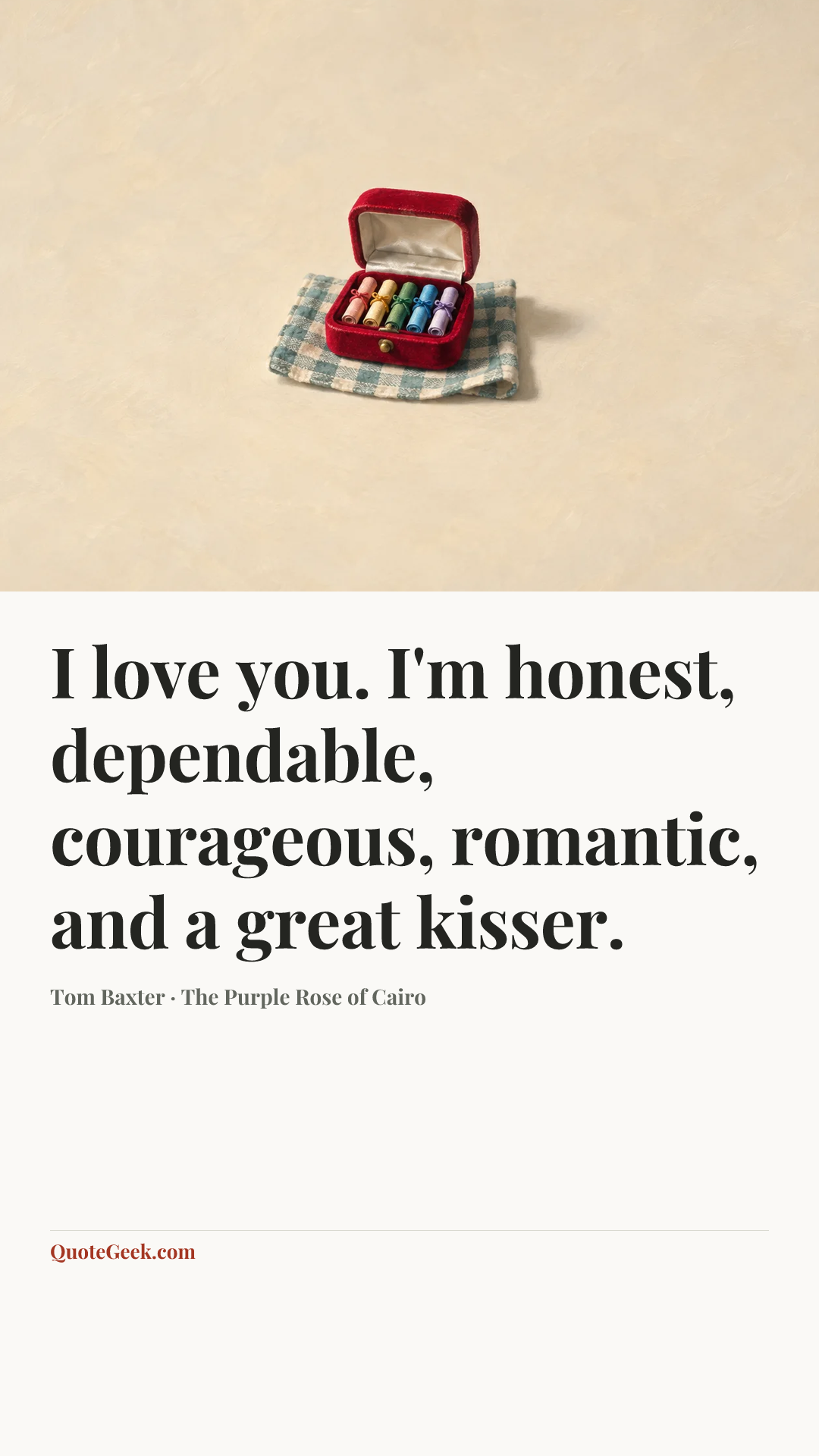 “I love you. I'm honest, dependable, courageous, romantic, and a great kisser.” — Tom Baxter · The Purple Rose of Cairo. Illustrated QuoteGeek card.