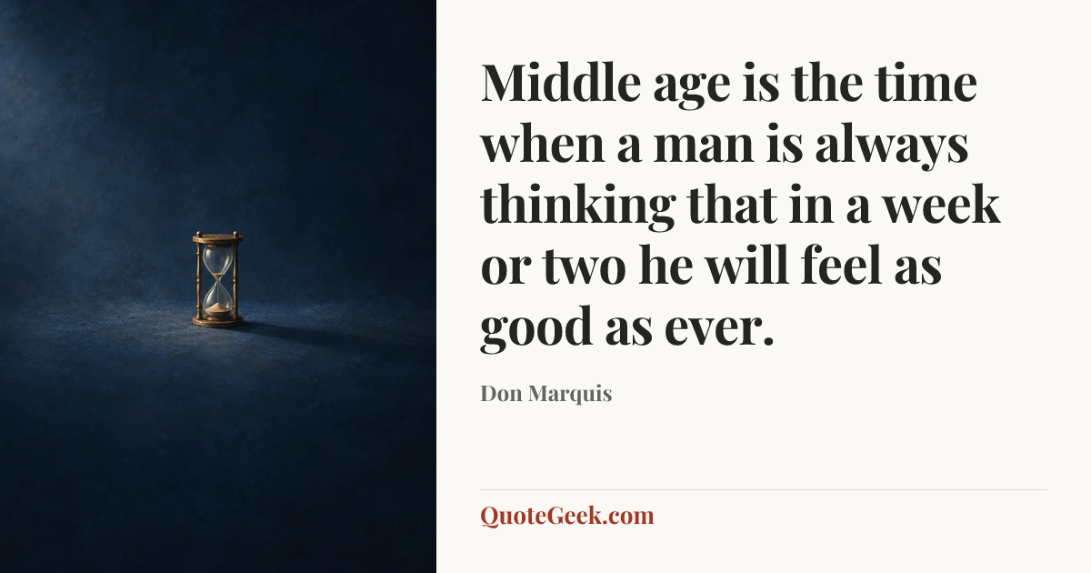“Middle age is the time when a man is always thinking that in a week or two he will feel as good as ever.” — Don Marquis. Illustrated QuoteGeek card.