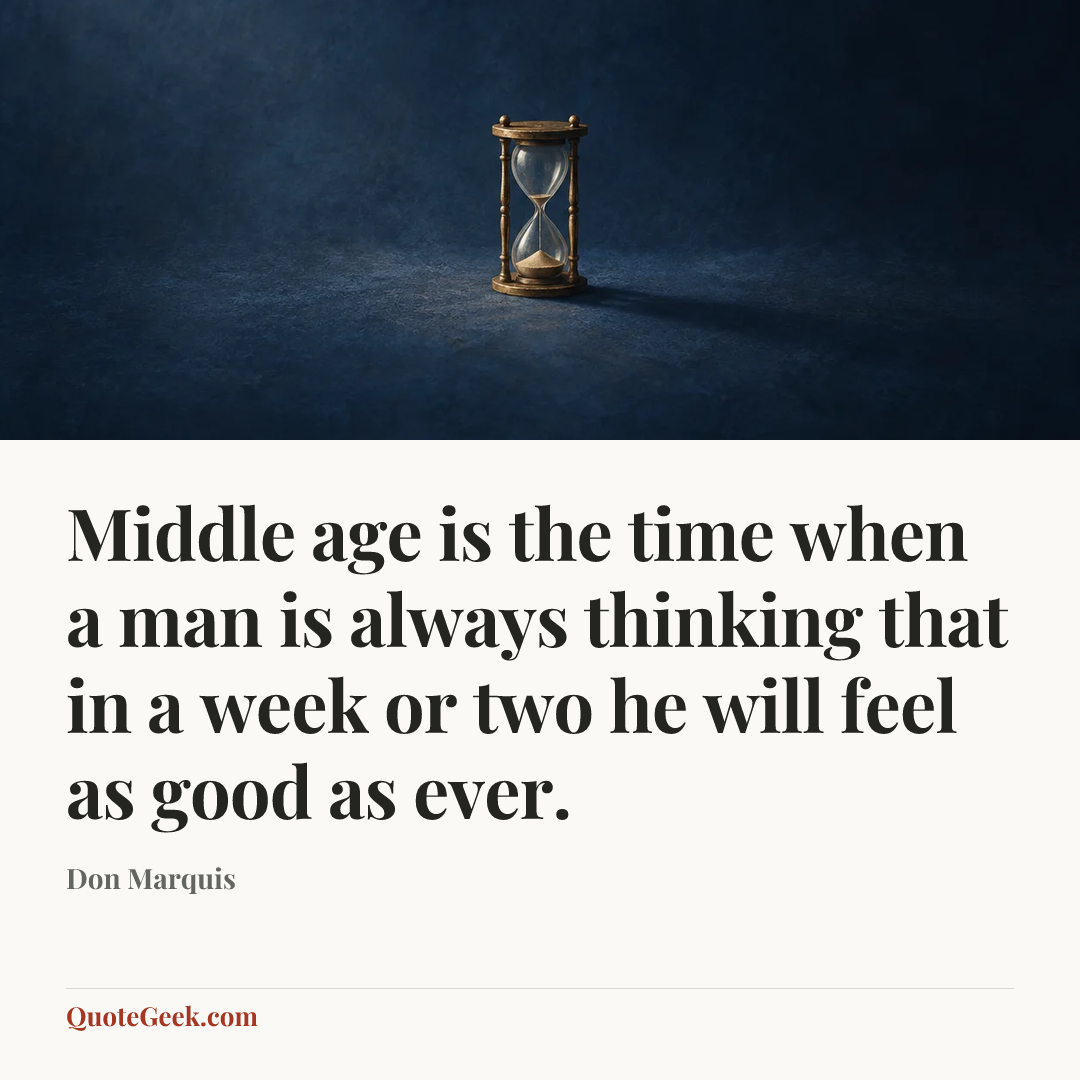“Middle age is the time when a man is always thinking that in a week or two he will feel as good as ever.” — Don Marquis. Illustrated QuoteGeek card.