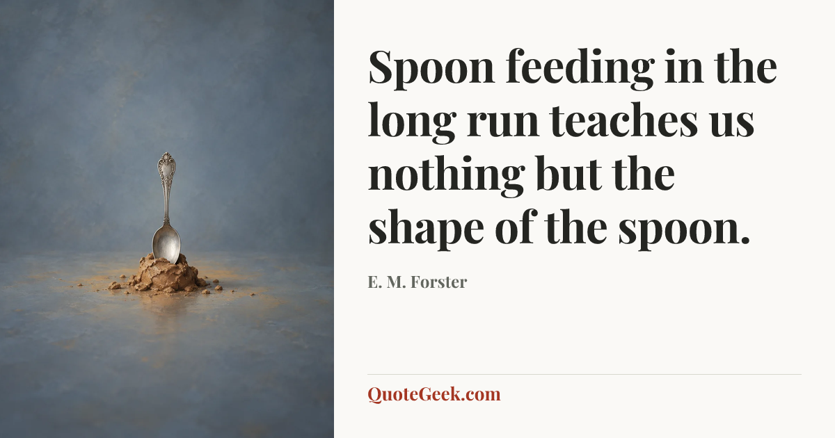 “Spoon feeding in the long run teaches us nothing but the shape of the spoon.” — E. M. Forster. Illustrated QuoteGeek card.