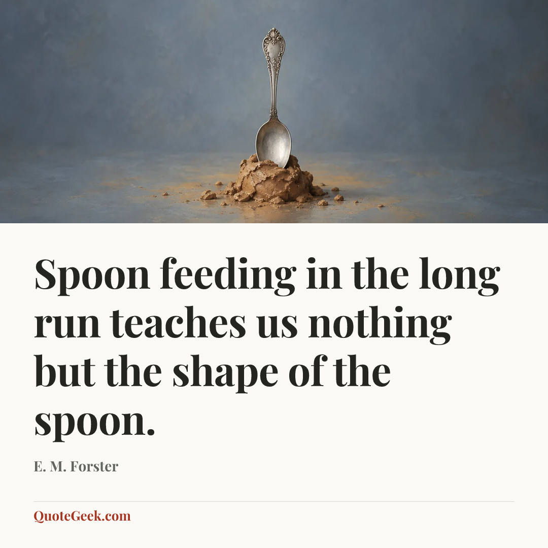 “Spoon feeding in the long run teaches us nothing but the shape of the spoon.” — E. M. Forster. Illustrated QuoteGeek card.