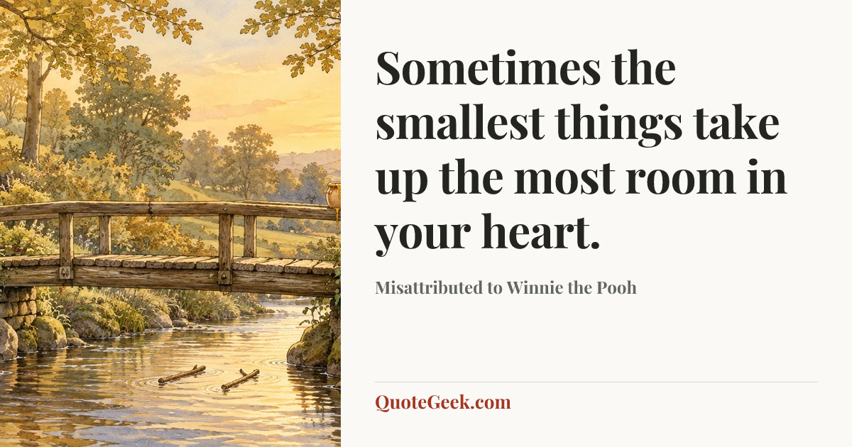 “Sometimes the smallest things take up the most room in your heart.” — Misattributed to Winnie the Pooh. Illustrated QuoteGeek card.