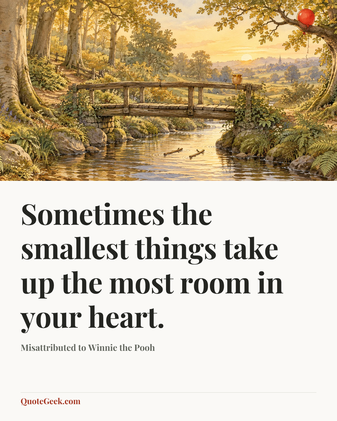 “Sometimes the smallest things take up the most room in your heart.” — Misattributed to Winnie the Pooh. Illustrated QuoteGeek card.