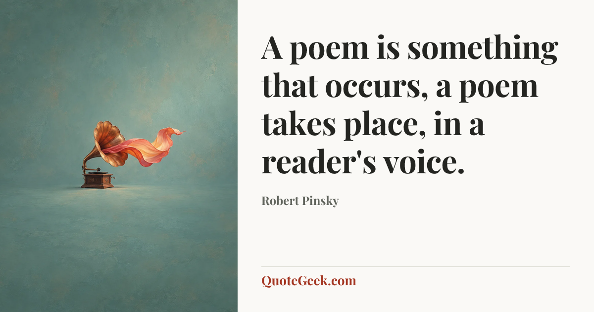 “A poem is something that occurs, a poem takes place, in a reader's voice.” — Robert Pinsky. Illustrated QuoteGeek card.