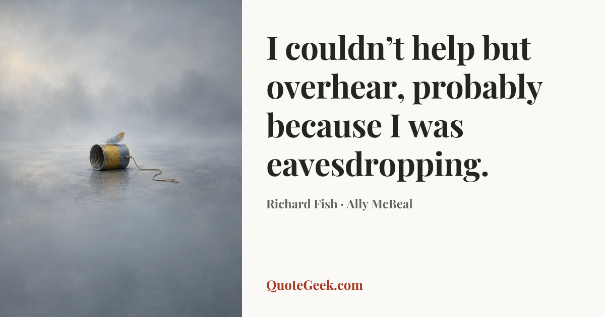 “I couldn’t help but overhear, probably because I was eavesdropping.” — Richard Fish · Ally McBeal. Illustrated QuoteGeek card.