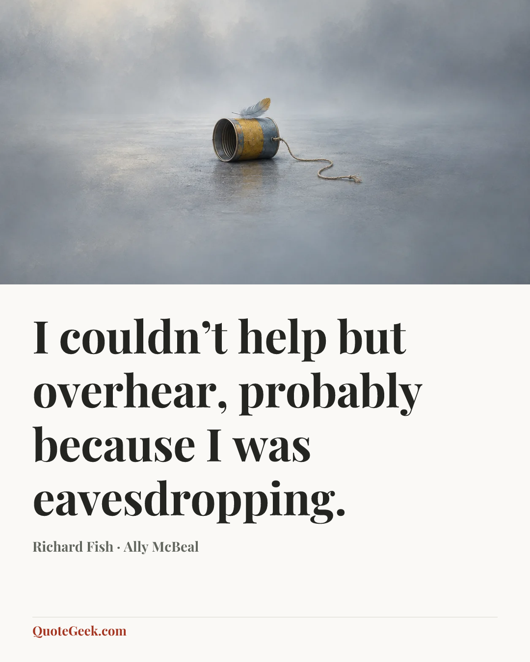 “I couldn’t help but overhear, probably because I was eavesdropping.” — Richard Fish · Ally McBeal. Illustrated QuoteGeek card.