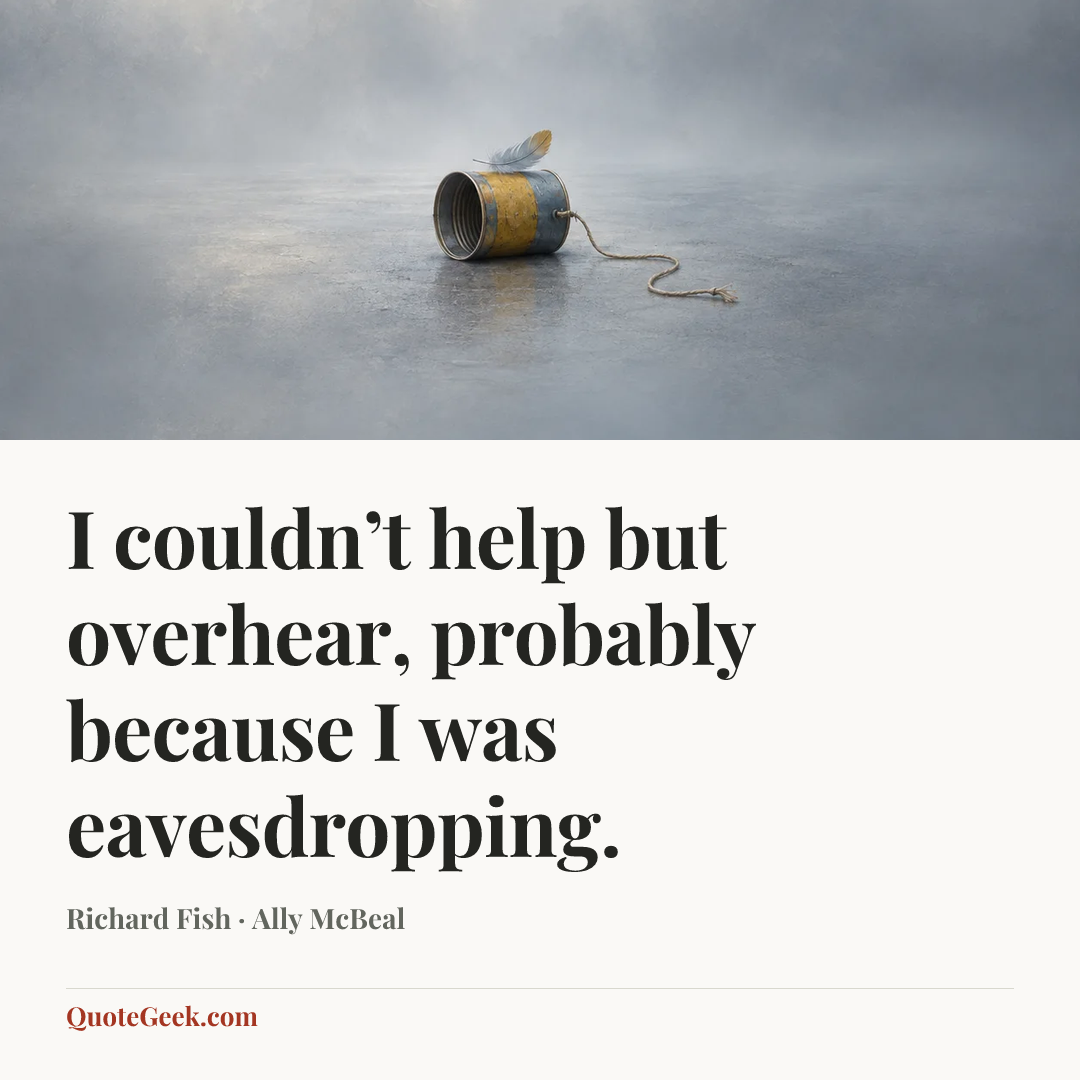 “I couldn’t help but overhear, probably because I was eavesdropping.” — Richard Fish · Ally McBeal. Illustrated QuoteGeek card.