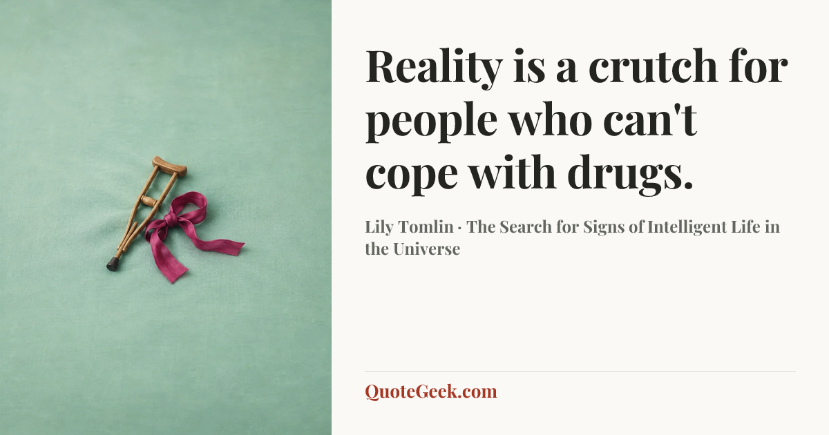 “Reality is a crutch for people who can't cope with drugs.” — Lily Tomlin · The Search for Signs of Intelligent Life in the Universe. Illustrated QuoteGeek card.