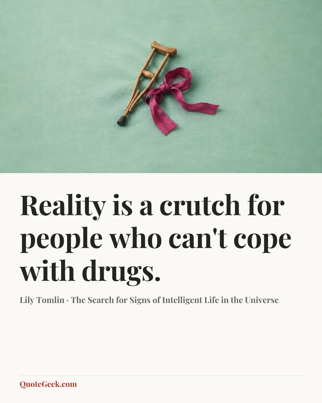 “Reality is a crutch for people who can't cope with drugs.” — Lily Tomlin · The Search for Signs of Intelligent Life in the Universe. Illustrated QuoteGeek card.