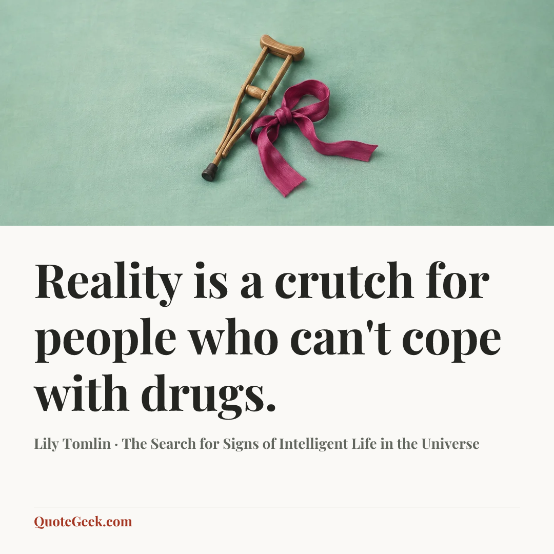 “Reality is a crutch for people who can't cope with drugs.” — Lily Tomlin · The Search for Signs of Intelligent Life in the Universe. Illustrated QuoteGeek card.