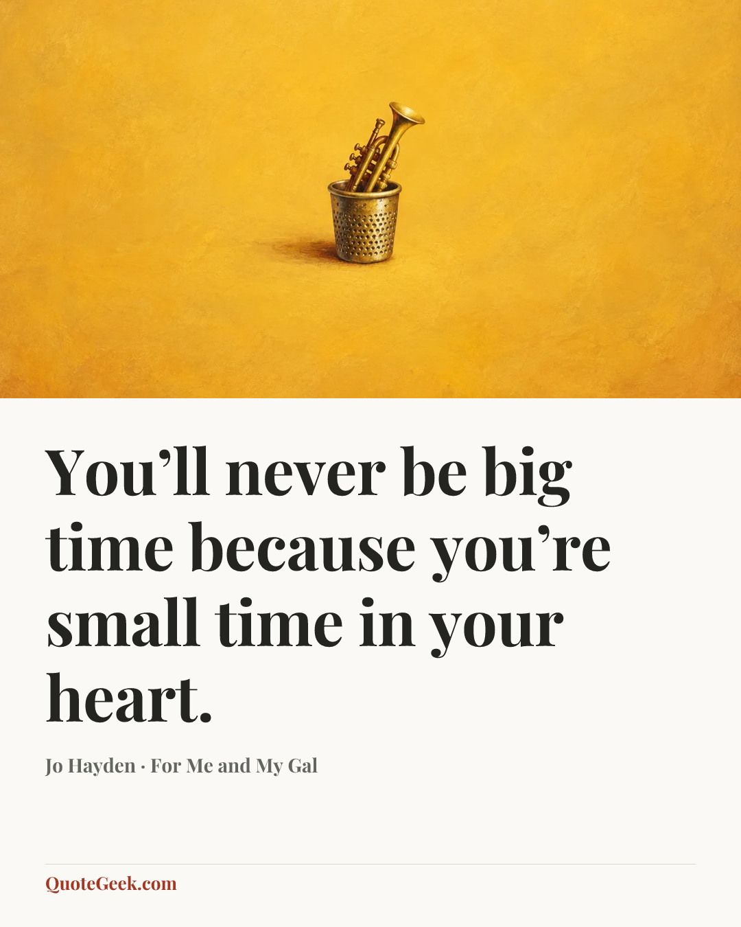“You’ll never be big time because you’re small time in your heart.” — Jo Hayden · For Me and My Gal. Illustrated QuoteGeek card.