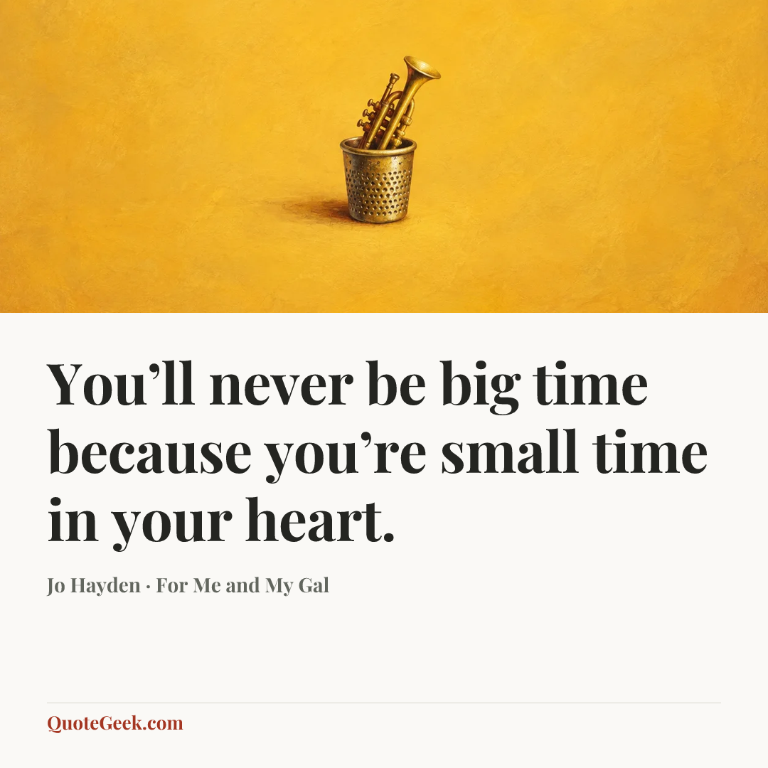 “You’ll never be big time because you’re small time in your heart.” — Jo Hayden · For Me and My Gal. Illustrated QuoteGeek card.