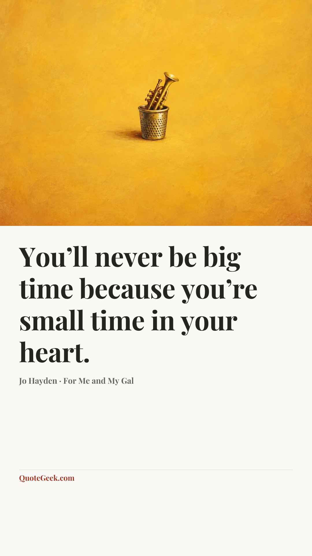 “You’ll never be big time because you’re small time in your heart.” — Jo Hayden · For Me and My Gal. Illustrated QuoteGeek card.