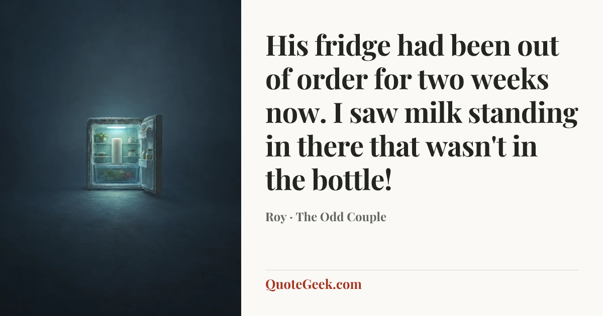 “His fridge had been out of order for two weeks now. I saw milk standing in there that wasn't in the bottle!” — Roy · The Odd Couple. Illustrated QuoteGeek card.