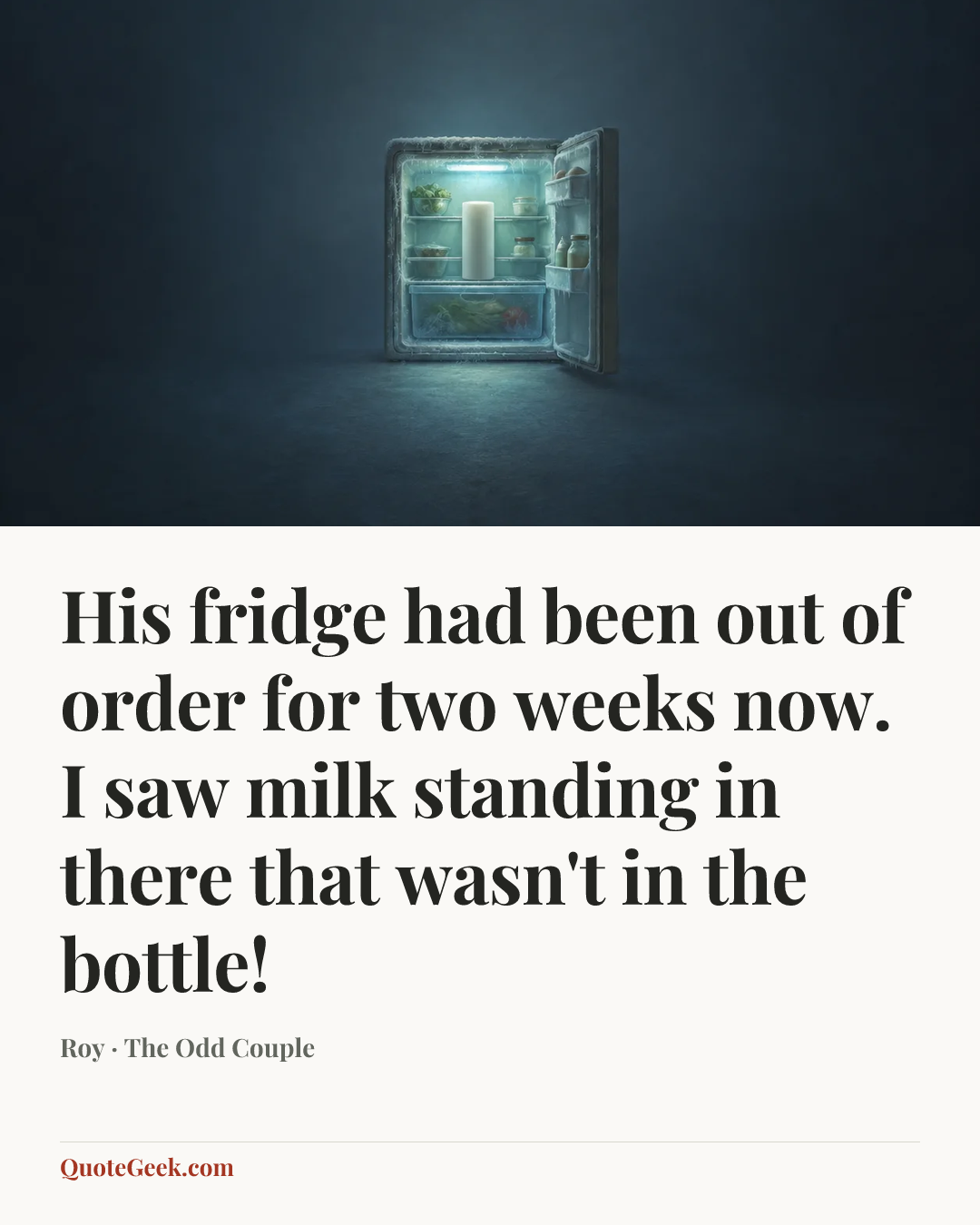 “His fridge had been out of order for two weeks now. I saw milk standing in there that wasn't in the bottle!” — Roy · The Odd Couple. Illustrated QuoteGeek card.