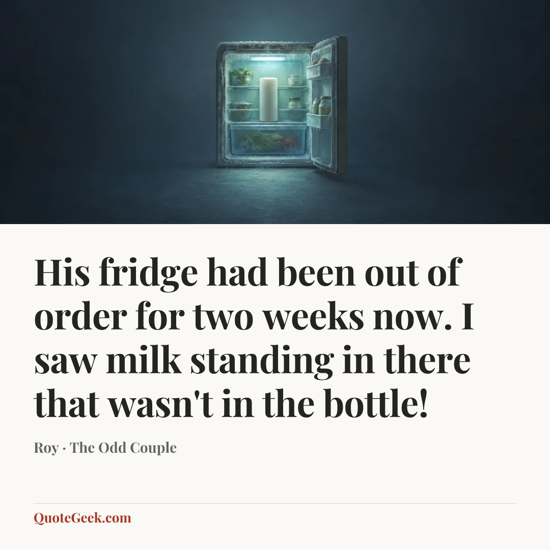 “His fridge had been out of order for two weeks now. I saw milk standing in there that wasn't in the bottle!” — Roy · The Odd Couple. Illustrated QuoteGeek card.