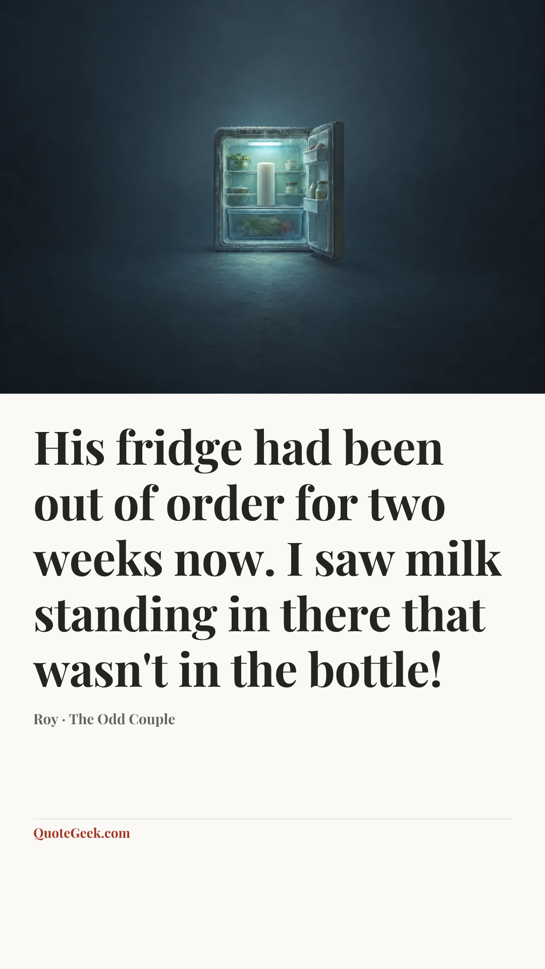 “His fridge had been out of order for two weeks now. I saw milk standing in there that wasn't in the bottle!” — Roy · The Odd Couple. Illustrated QuoteGeek card.