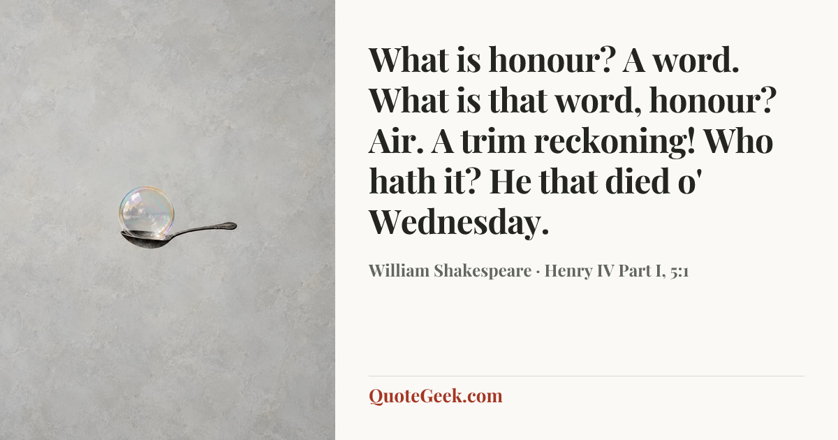“What is honour? A word. What is that word, honour? Air. A trim reckoning! Who hath it? He that died o' Wednesday.” — William Shakespeare · Henry IV Part I, 5:1. Illustrated QuoteGeek card.