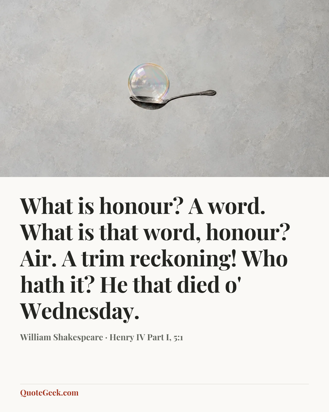 “What is honour? A word. What is that word, honour? Air. A trim reckoning! Who hath it? He that died o' Wednesday.” — William Shakespeare · Henry IV Part I, 5:1. Illustrated QuoteGeek card.