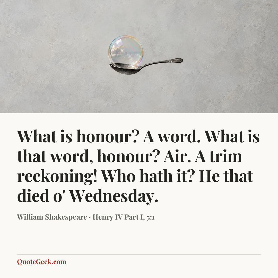 “What is honour? A word. What is that word, honour? Air. A trim reckoning! Who hath it? He that died o' Wednesday.” — William Shakespeare · Henry IV Part I, 5:1. Illustrated QuoteGeek card.