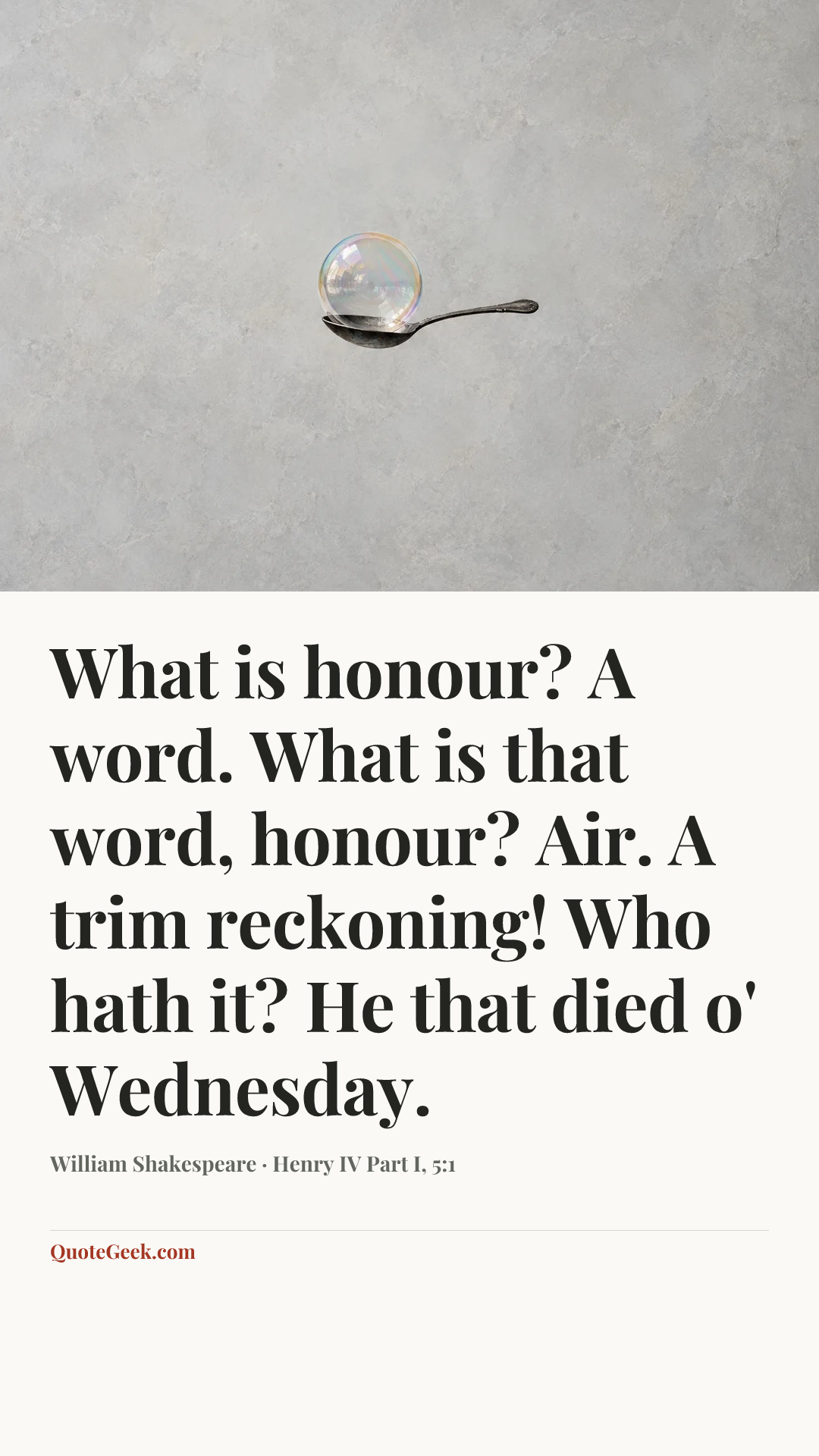 “What is honour? A word. What is that word, honour? Air. A trim reckoning! Who hath it? He that died o' Wednesday.” — William Shakespeare · Henry IV Part I, 5:1. Illustrated QuoteGeek card.