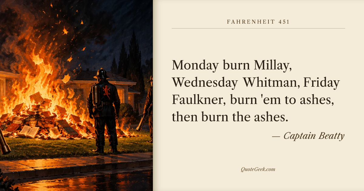 “Monday burn Millay, Wednesday Whitman, Friday Faulkner, burn 'em to ashes, then burn the ashes.” — Captain Beatty · Fahrenheit 451. Illustrated QuoteGeek card.