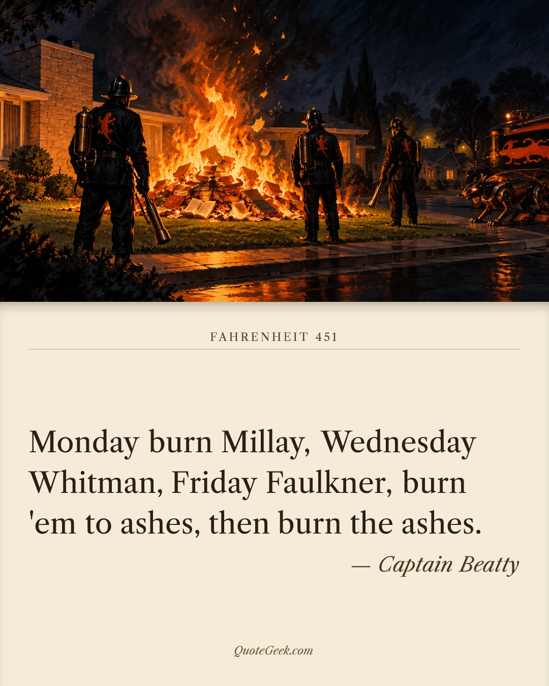 “Monday burn Millay, Wednesday Whitman, Friday Faulkner, burn 'em to ashes, then burn the ashes.” — Captain Beatty · Fahrenheit 451. Illustrated QuoteGeek card.