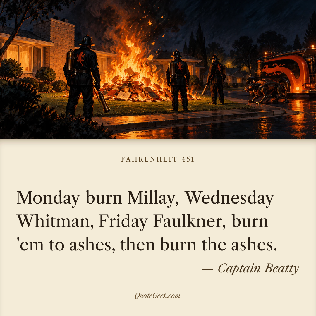 “Monday burn Millay, Wednesday Whitman, Friday Faulkner, burn 'em to ashes, then burn the ashes.” — Captain Beatty · Fahrenheit 451. Illustrated QuoteGeek card.