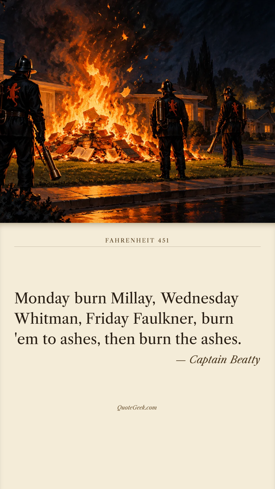 “Monday burn Millay, Wednesday Whitman, Friday Faulkner, burn 'em to ashes, then burn the ashes.” — Captain Beatty · Fahrenheit 451. Illustrated QuoteGeek card.