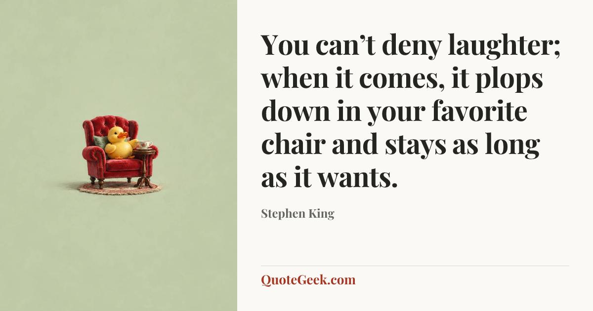 “You can’t deny laughter; when it comes, it plops down in your favorite chair and stays as long as it wants.” — Stephen King. Illustrated QuoteGeek card.