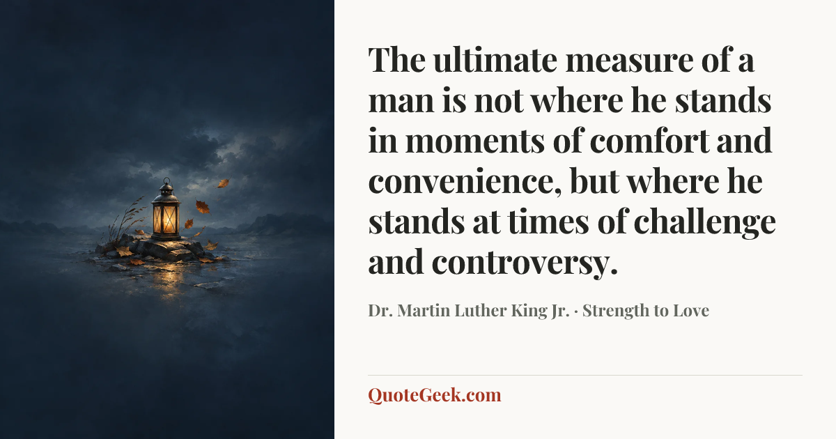 “The ultimate measure of a man is not where he stands in moments of comfort and convenience, but where he stands at times of challenge and controversy.” — Dr. Martin Luther King Jr. · Strength to Love. Illustrated QuoteGeek card.